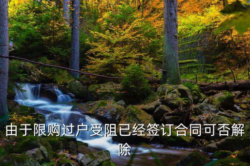 由于限購過戶受阻已經(jīng)簽訂合同可否解除
