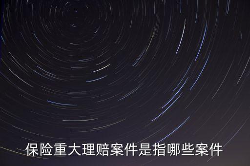 保險重大理賠案件是指哪些案件