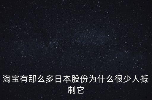 國家為什么不打擊淘寶，淘寶有那么多日本股份為什么很少人抵制它