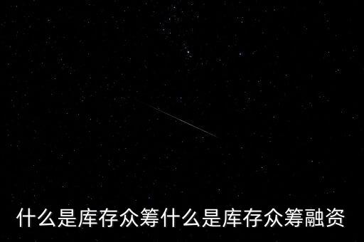 什么是庫存眾籌什么是庫存眾籌融資