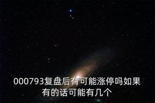 諾普信什么復(fù)盤估計大漲吧，000793復(fù)盤后有可能漲停嗎如果有的話可能有幾個