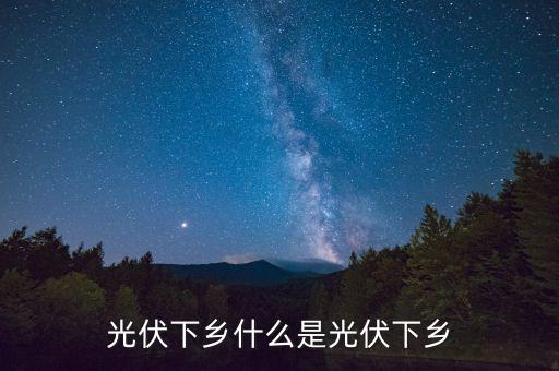 光伏下鄉(xiāng)什么是光伏下鄉(xiāng)