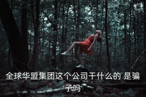 全球華盟集團(tuán)這個(gè)公司干什么的 是騙子嗎