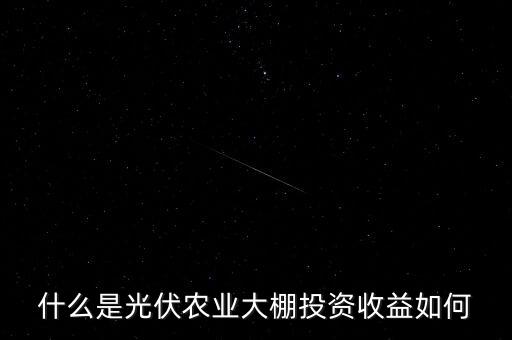 什么是光伏農(nóng)業(yè)大棚投資收益如何