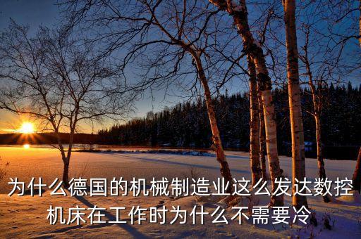 為什么德國的機械制造業(yè)這么發(fā)達數(shù)控機床在工作時為什么不需要冷