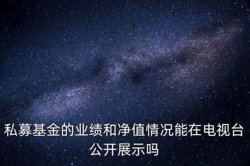 私募基金的業(yè)績和凈值情況能在電視臺公開展示嗎