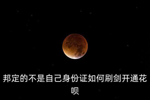 邦定的不是自己身份證如何刷劍開(kāi)通花唄