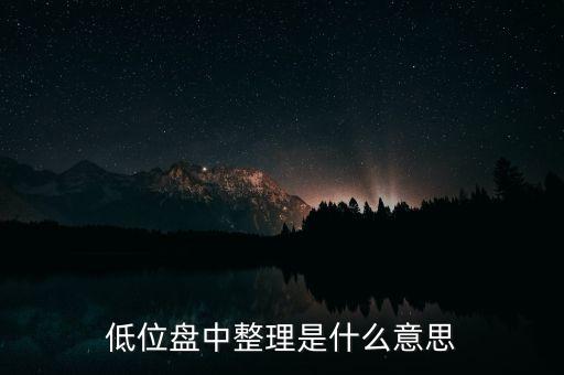 低位盤整是什么意思，低位盤中整理是什么意思