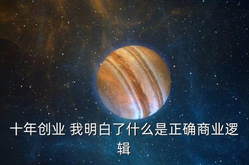 十年創(chuàng)業(yè) 我明白了什么是正確商業(yè)邏輯