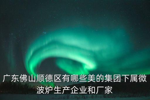 央企為什么投資武漢，廣東佛山順德區(qū)有哪些美的集團(tuán)下屬微波爐生產(chǎn)企業(yè)和廠家
