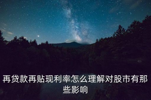 提高再貼現(xiàn)率對(duì)股票有什么影響，再貸款再貼現(xiàn)利率怎么理解對(duì)股市有那些影響