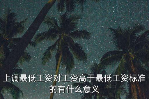 上調(diào)最低工資對(duì)工資高于最低工資標(biāo)準(zhǔn)的有什么意義
