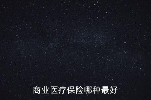 商業(yè)保險有什么好的醫(yī)保，什么商業(yè)醫(yī)療保險好
