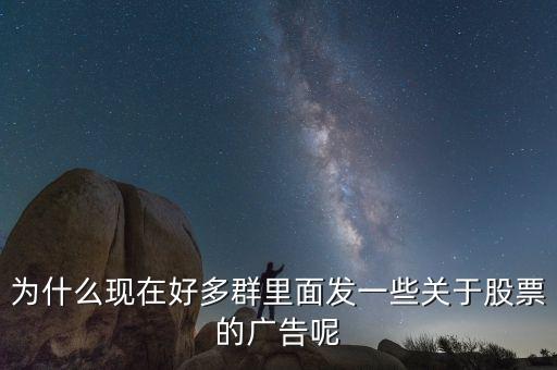 為什么現(xiàn)在好多群里面發(fā)一些關(guān)于股票的廣告呢
