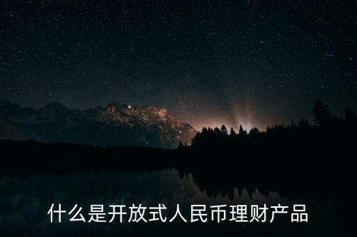 什么是開放式人民幣理財(cái)產(chǎn)品