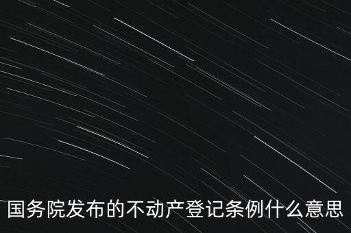 國務(wù)院發(fā)布的不動產(chǎn)登記條例什么意思