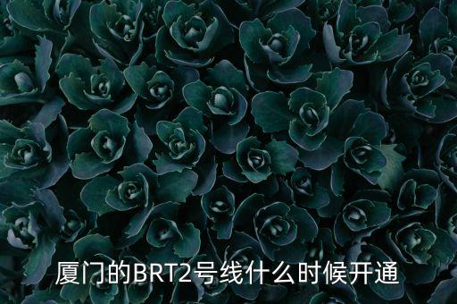 吐庫(kù)二線什么時(shí)候開通，廈門的BRT2號(hào)線什么時(shí)候開通