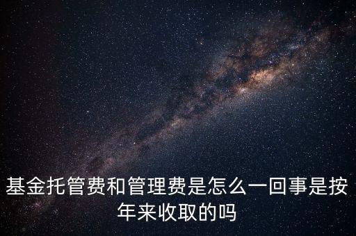 管理費(fèi)和托管費(fèi)是什么，基金托管費(fèi)和管理費(fèi)是怎么一回事是按年來收取的嗎