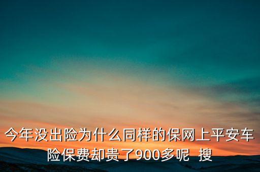 今年沒出險為什么同樣的保網(wǎng)上平安車險保費(fèi)卻貴了900多呢  搜