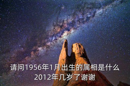 1956年1月11號屬什么，請問1956年1月出生的屬相是什么2012年幾歲了謝謝