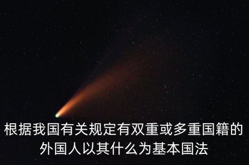 為什么中國人有雙重標準，根據我國有關規(guī)定有雙重或多重國籍的外國人以什么為基本囯法