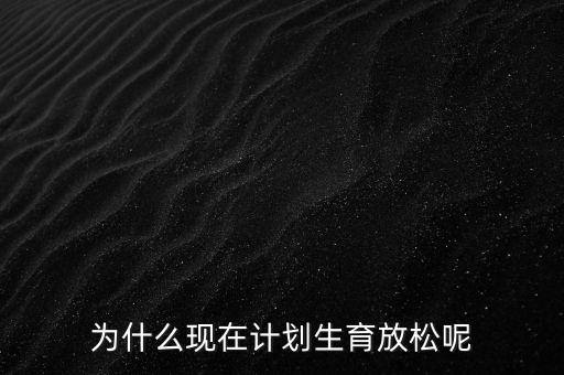 為什么現(xiàn)在計(jì)劃生育放松呢
