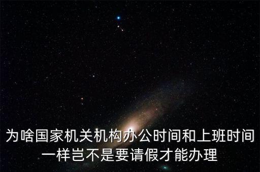 為啥國家機(jī)關(guān)機(jī)構(gòu)辦公時(shí)間和上班時(shí)間一樣豈不是要請(qǐng)假才能辦理