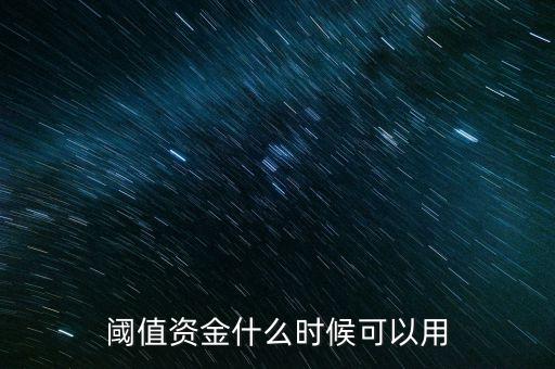 閾值資金什么時候可以使用，有糖閾值資金什么時侯可以使用