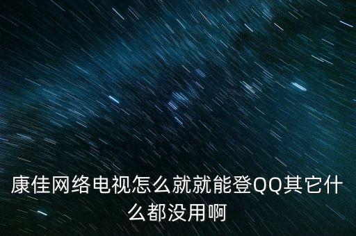 康佳電視上的qq為什么不能用，康佳電視6000為什么登陸不了QQ