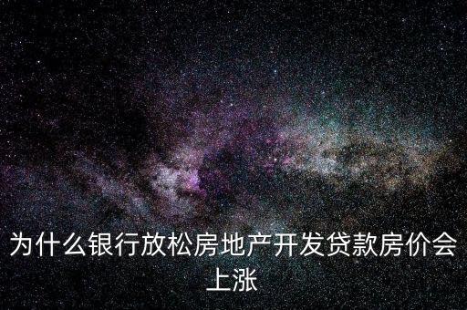 放松信貸管制為什么會使股價(jià)上漲，為什么銀行放松房地產(chǎn)開發(fā)貸款房價(jià)會上漲