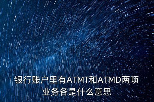 銀行賬戶里有ATMT和ATMD兩項(xiàng)業(yè)務(wù)各是什么意思