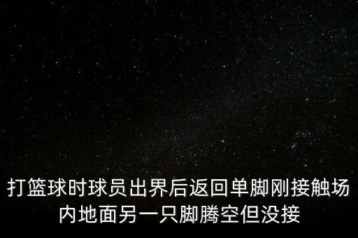 打籃球時(shí)球員出界后返回單腳剛接觸場(chǎng)內(nèi)地面另一只腳騰空但沒接