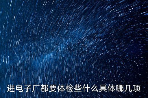 智光電氣要什么樣體檢，進(jìn)電子廠都要體檢些什么具體哪幾項(xiàng)