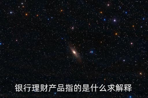 銀行理財(cái)產(chǎn)品是什么，銀行理財(cái)產(chǎn)品是指哪些