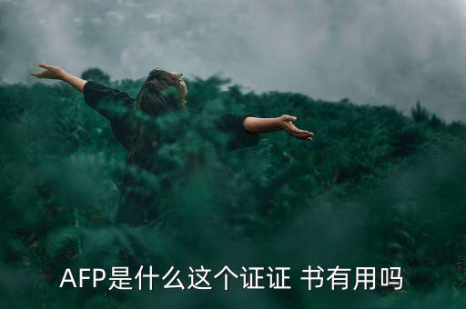 AFP是什么這個(gè)證證 書有用嗎