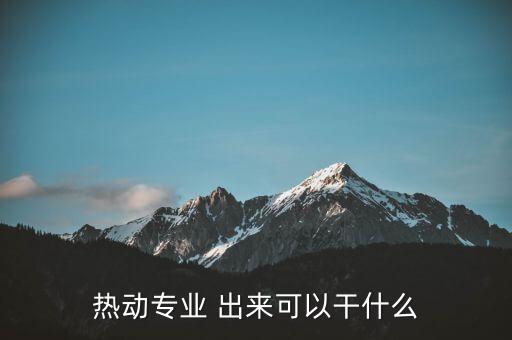 八菱科技做什么，熱動專業(yè) 出來可以干什么