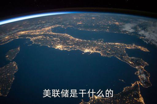 什么美聯(lián)儲，美聯(lián)儲是干什么的