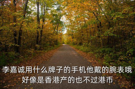 李嘉誠用什么牌子的手機(jī)他戴的腕表哦好像是香港產(chǎn)的也不過港幣