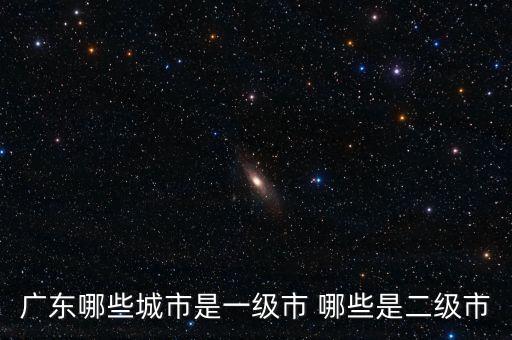 廣東哪些城市是一級市 哪些是二級市