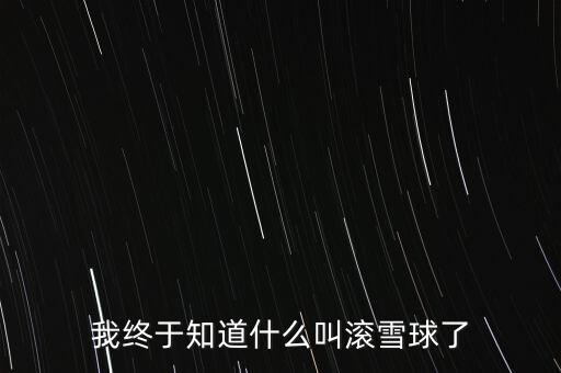滾雪球主要講什么，我終于知道什么叫滾雪球了