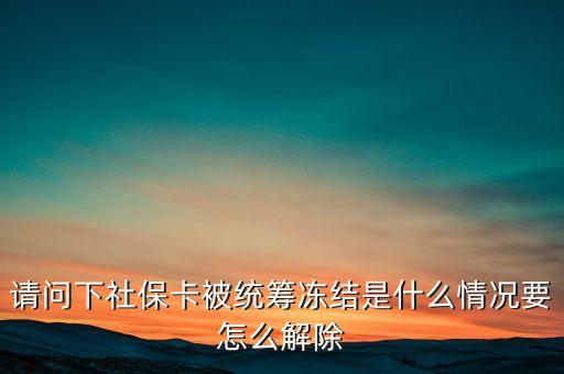 社?？ńy(tǒng)籌凍結是什么意思，請問下社?？ū唤y(tǒng)籌凍結是什么情況要怎么解除