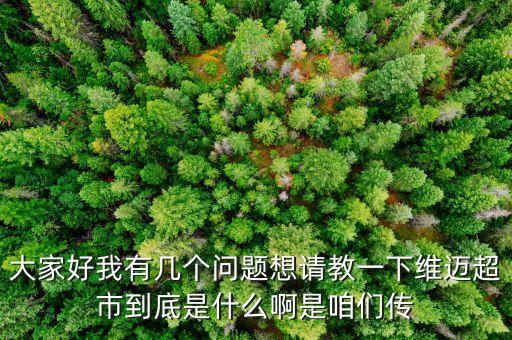 大家好我有幾個問題想請教一下維邁超市到底是什么啊是咱們傳
