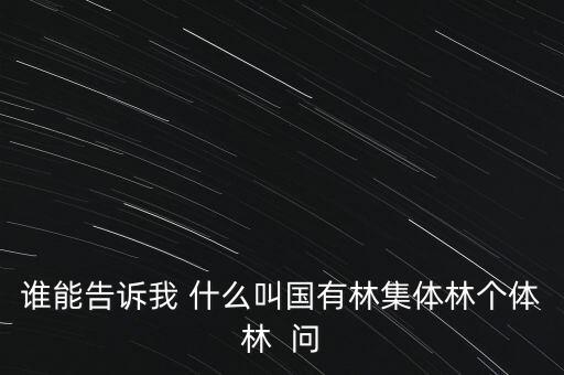 誰能告訴我 什么叫國有林集體林個(gè)體林  問