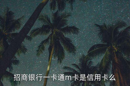 招商銀行一卡通m卡是什么卡，招商銀行一卡通m卡是信用卡么
