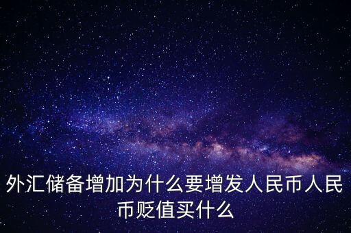 外匯儲備增加為什么要增發(fā)人民幣人民幣貶值買什么