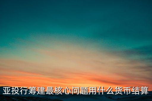亞投行籌建最核心問題用什么貨幣結算