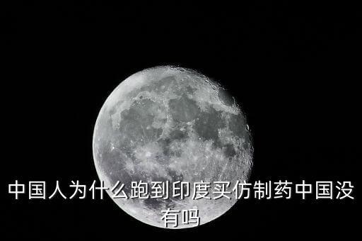 中國(guó)人為什么跑到印度買仿制藥中國(guó)沒(méi)有嗎