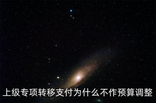 什么事項不得設(shè)立專項轉(zhuǎn)移支付，上級專項轉(zhuǎn)移支付為什么不作預(yù)算調(diào)整