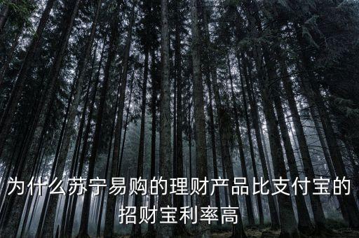 為什么蘇寧易購的理財產(chǎn)品比支付寶的招財寶利率高