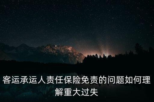 客運承運人責(zé)任保險免責(zé)的問題如何理解重大過失